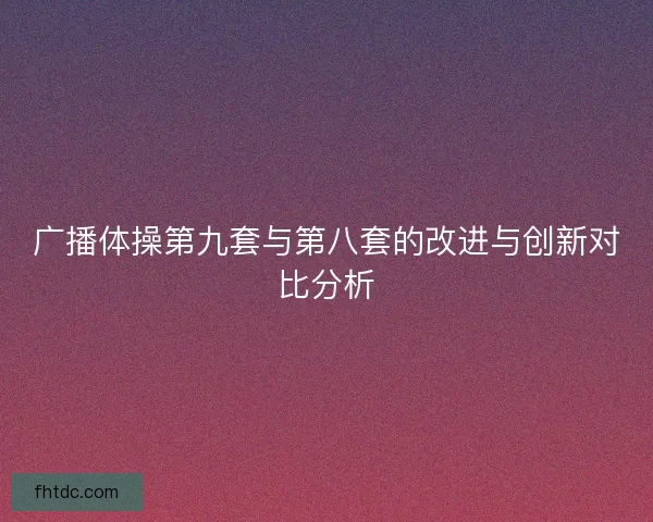 广播体操第九套与第八套的改进与创新对比分析