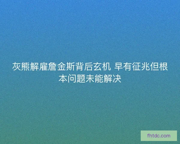 灰熊解雇詹金斯背后玄机 早有征兆但根本问题未能解决