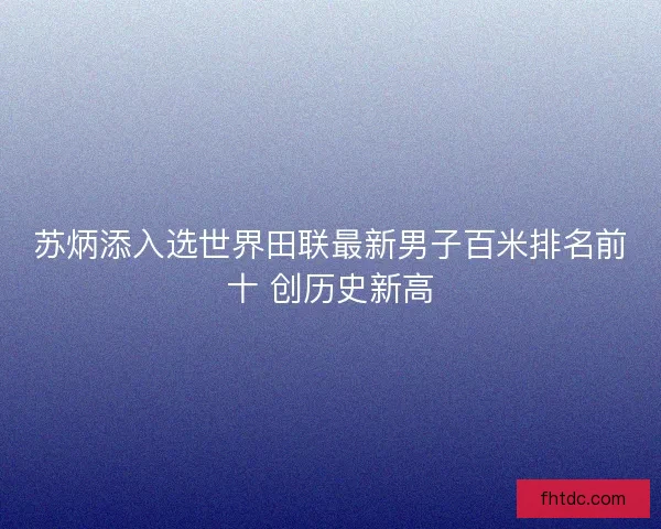 苏炳添入选世界田联最新男子百米排名前十 创历史新高