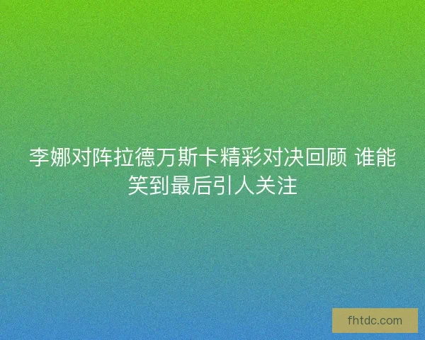 李娜对阵拉德万斯卡精彩对决回顾 谁能笑到最后引人关注