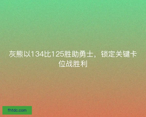 灰熊以134比125胜助勇士，锁定关键卡位战胜利