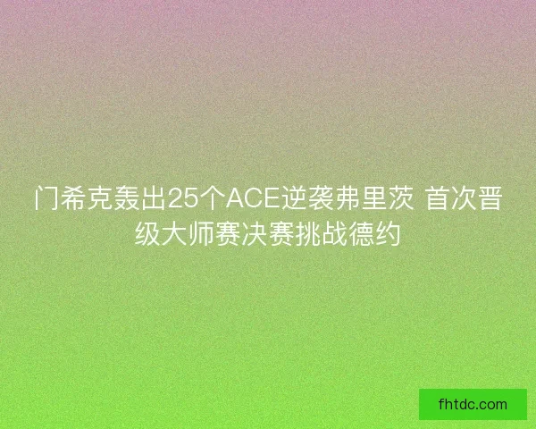 门希克轰出25个ACE逆袭弗里茨 首次晋级大师赛决赛挑战德约 门希克轰出25个ACE逆袭弗里茨 首次晋级大师赛决赛挑战德约